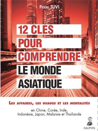 Couverture du livre « 12 clés pour comprendre le monde asiatique : les affaires, les usages, les mentalités ; en Chine, Corée, Inde, Indonésie, Japon, Malaisie et Thaïlande » de Pierre Tuvi aux éditions Dauphin