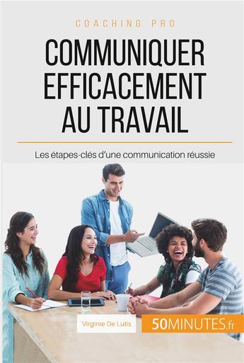 Couverture du livre « Communiquer efficacement au travail : les étapes-clés d'une communication réussie » de Virginie De Lutis aux éditions 50minutes.fr