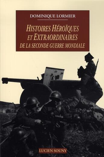 Couverture du livre « Histoires héroïques et extraordinaires de la seconde guerre mondiale » de Dominique Lormier aux éditions Lucien Souny