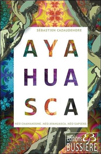 Couverture du livre « Ayahuasca - néo chamanisme ; néo hayahuasca - néo sapiens » de Sébastien Cazaudehore aux éditions Bussiere