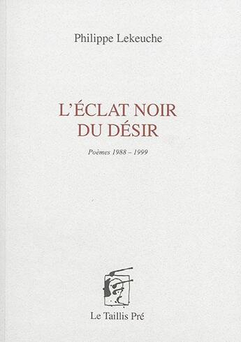 Couverture du livre « L'éclat noir du désir ; poèmes 1988-1999 » de Philippe Lekeuche aux éditions Taillis Pre