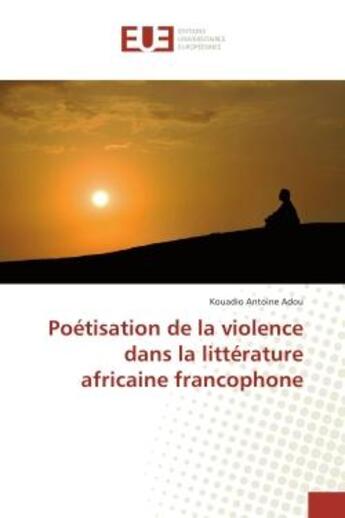 Couverture du livre « Poetisation de la violence dans la litterature africaine francophone » de Kouadio Adou aux éditions Editions Universitaires Europeennes