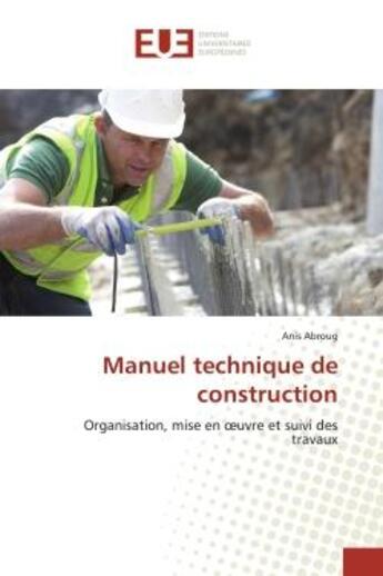 Couverture du livre « Manuel technique de construction - organisation, mise en oeuvre et suivi des travaux » de Abroug Anis aux éditions Editions Universitaires Europeennes