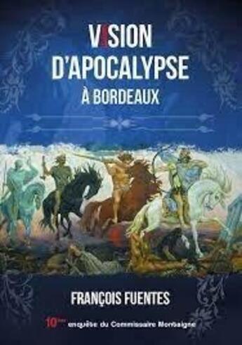 Couverture du livre « Les enquêtes du commissaire Montaigne : vision d'apocalypse à Bordeaux » de Francois Fuentes aux éditions Francois Fuentes