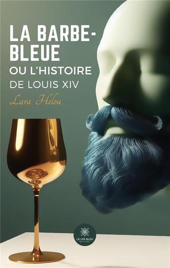 Couverture du livre « La Barbe-Bleue ou l'histoire de Louis XIV » de Lara Helou aux éditions Le Lys Bleu