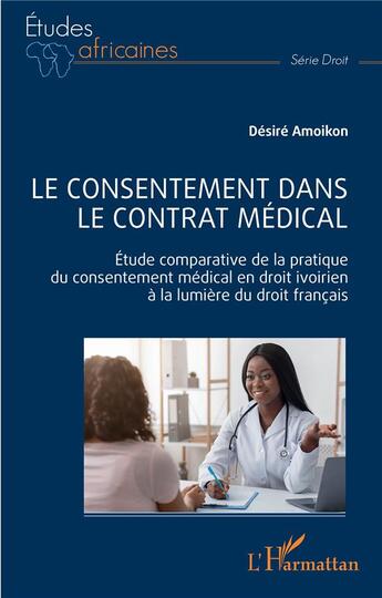 Couverture du livre « Le consentement dans le contrat médical : étude comparative de la pratique du consentement médical en droit ivoirien à la lumière du droit français » de Desire Amoikon aux éditions L'harmattan