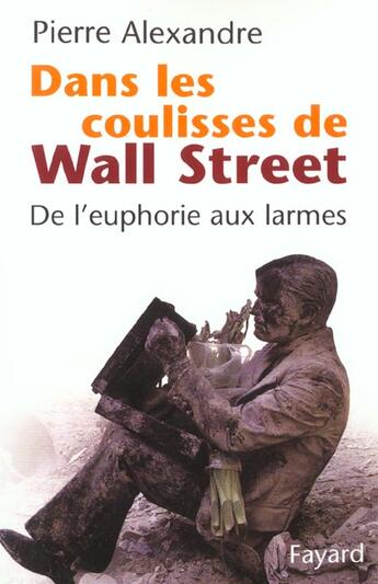 Couverture du livre « Dans les coulisses de Wall Street : De l'euphorie aux larmes » de Pierre Alexandre aux éditions Fayard