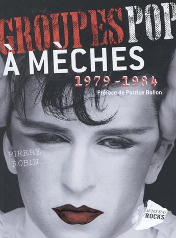 Couverture du livre « Groupes pop à mèches ; 1979-1984 » de Pierre Robin aux éditions Actes Sud