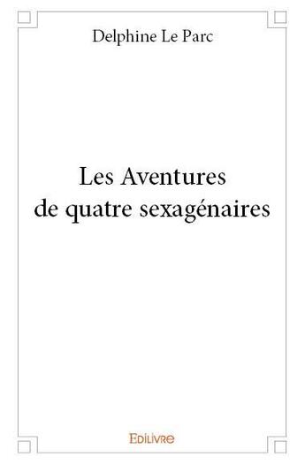 Couverture du livre « Les aventures de quatre sexagenaires » de Le Parc Delphine aux éditions Edilivre