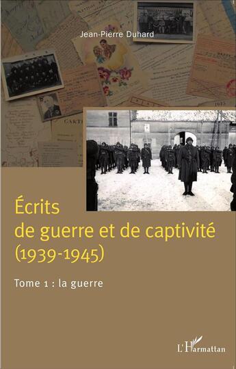 Couverture du livre « Écrits de guerre et de captivité (1939-1945) t.1 ; la guerre » de Jean-Pierre Duhard aux éditions L'harmattan