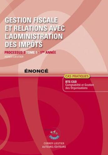 Couverture du livre « Gestion fiscale et relations avec l'administration des impôts ; processus 3 ; 1re année ; BTS CGO t.1 ; énoncé (7e édition) » de Agnes Lieutier aux éditions Corroy