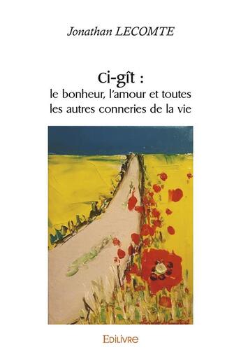 Couverture du livre « Ci git : le bonheur, l'amour et toutes les autres conneries de la vie » de Lecomte Jonathan aux éditions Edilivre