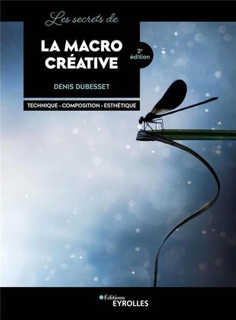 Couverture du livre « Les secrets de la macro créative : technique, composition, esthétique (2e édition) » de Denis Dubesset aux éditions Eyrolles