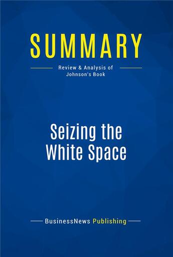 Couverture du livre « Summary: Seizing the White Space : Review and Analysis of Johnson's Book » de Businessnews Publishing aux éditions Business Book Summaries