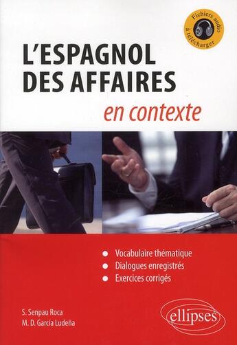 Couverture du livre « L'Espagnol des affaires en contexte ; vocabulaire thématique, dialogues enregistrés, exercices corrigés » de S. Senpau Roca et M.D. Garcia Ludena aux éditions Ellipses