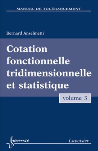 Couverture du livre « Manuel de tolérancement. Volume 3 : Cotation fonctionnelle tridimensionnelle et statistique » de Bernard Anselmetti aux éditions Hermes Science Publications