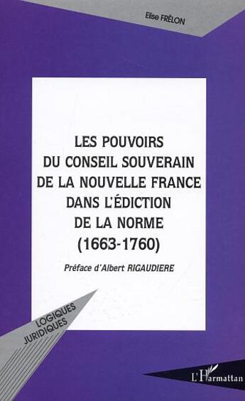 Couverture du livre « LES POUVOIRS DU CONSEIL SOUVERAIN DE LA NOUVELLE FRANCE DANS L'EDICTION DE LA NORME (1663-1760) » de Elise Frelon aux éditions L'harmattan