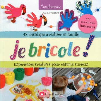 Couverture du livre « Je bricole ! expériences créatives pour enfants curieux ; 42 bricolages à réaliser en famille » de Carole Fournet aux éditions Creapassions.com