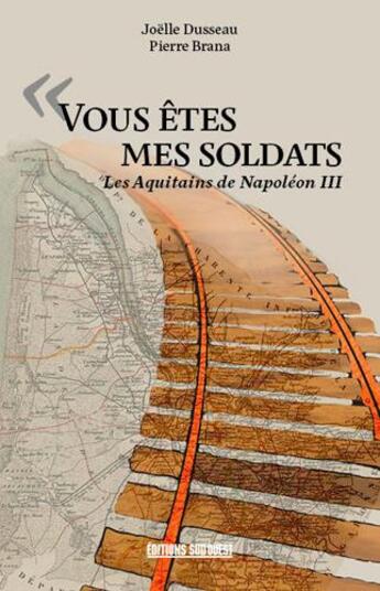 Couverture du livre « Vous êtes mes soldats ; les Aquitains de Napoléon III » de Joelle Dusseau et Pierre Brana aux éditions Sud Ouest Editions