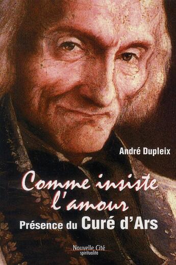 Couverture du livre « Comme insiste l'amour, présence du curé d'Ars » de Andre Dupleix aux éditions Nouvelle Cite