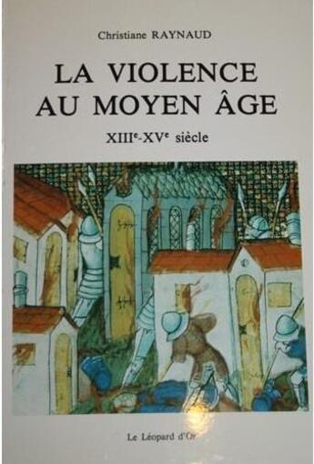 Couverture du livre « La violence au Moyen Age ; XIIIe - XVe siècle » de Christiane Raynaud aux éditions Le Leopard D'or