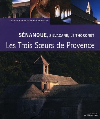 Couverture du livre « Trois soeurs de Provence ; Sénanque, Silvacane, le Thoronet » de Alain Erlande-Brandenburg aux éditions Huitieme Jour