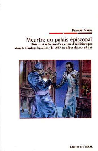 Couverture du livre « Meurtre au palais épiscopal ; histoire et mémoire d'un crime d'ecclésiastique dans le Nordeste brésilien (de 1957 au début du XXI siècle » de Richard Marin aux éditions Iheal