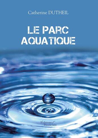 Couverture du livre « Le parc aquatique » de Catherine Dutheil aux éditions Baudelaire