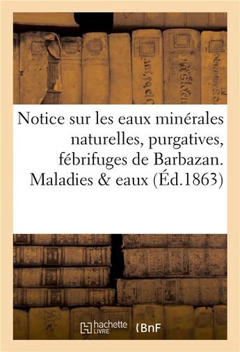 Couverture du livre « Notice sur les eaux minerales naturelles, purgatives, febrifuges de barbazan. maladies & eaux » de  aux éditions Hachette Bnf