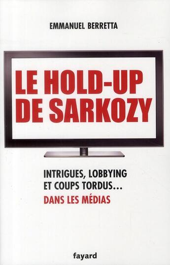 Couverture du livre « Le hold-up de Sarkozy ; intrigues, lobbyng et coups tordus... dans les médias » de Emmanuel Berretta aux éditions Fayard