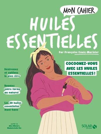 Couverture du livre « Mon cahier : huiles essentielles : cocoonez-vous avec les huiles essentielles ! » de Mademoiselle Eve et Francoise Couic-Marinier et Alice Wietzel aux éditions Solar