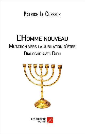 Couverture du livre « L'homme nouveau ; mutation vers la jubilation d'être, dialogue avec Dieu » de Patrice Le Curseur aux éditions Editions Du Net