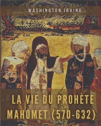 Couverture du livre « La vie du prophète Mahomet (570-632) : Mahomet et les origines de l'islam » de Washington Irving aux éditions Books On Demand