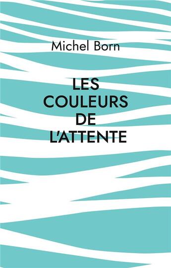 Couverture du livre « Les couleurs de l'attente : Peintures et poèmes » de Michel Born aux éditions Books On Demand