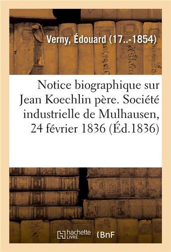 Couverture du livre « Notice biographique sur m. jean koechlin pere. societe industrielle de mulhausen, 24 fevrier 1836 » de Edouard Verny aux éditions Hachette Bnf