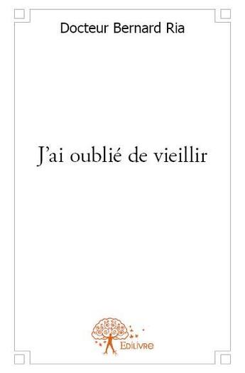 Couverture du livre « J'ai oublié de vieillir » de Bernard Ria aux éditions Edilivre