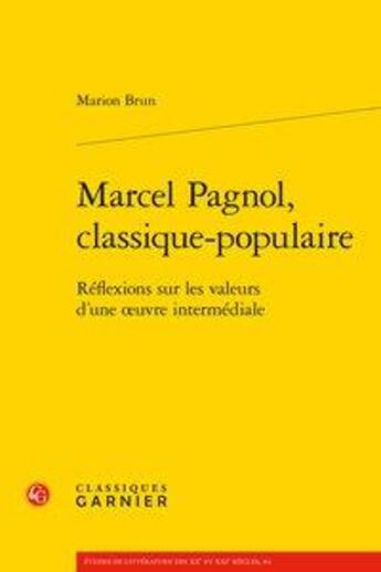 Couverture du livre « Marcel Pagnol, classique-populaire ; réflexions sur les valeurs d'une oeuvre intermédiale » de Marion Brun aux éditions Classiques Garnier