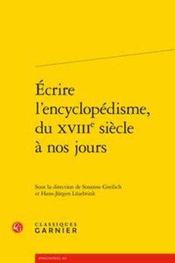 Couverture du livre « Écrire l'encyclopédisme, du XVIIIe siècle à nos jours » de Hans-Jürgen Lüsebrink et Susanne Greilich aux éditions Classiques Garnier