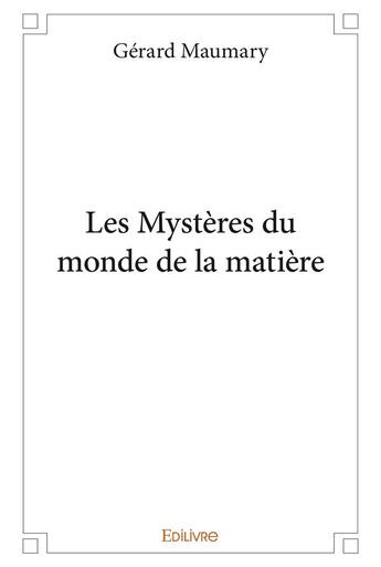 Couverture du livre « Les mysteres du monde de la matiere » de Gerard Maumary aux éditions Edilivre