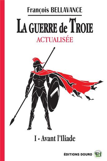 Couverture du livre « La guerre de troie actualisee - i avant l'iliade » de Francois Bellavance aux éditions Douro