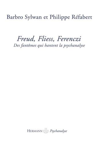 Couverture du livre « Freud, Fliess, Ferenczi ; des fantômes qui hantent la psychanalyse » de Barbro Sylwan et Philippe Refabert aux éditions Hermann