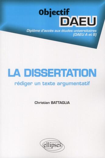 Couverture du livre « La dissertation : rediger un texte argumentatif - daeu a et b » de Christian Battaglia aux éditions Ellipses