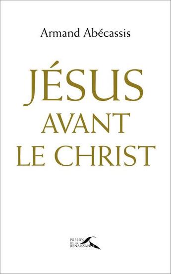 Couverture du livre « Jésus avant le Christ » de Armand Abecassis aux éditions Presses De La Renaissance