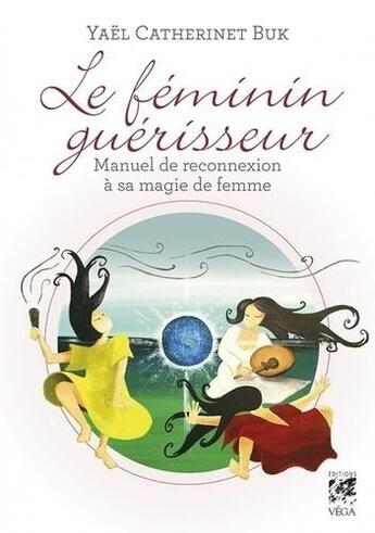 Couverture du livre « Le féminin guérisseur ; manuel de reconnexion à sa magie de femme » de Yael Catherinet Buk aux éditions Vega