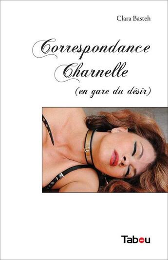 Couverture du livre « Correspondance charnelle (en gare du désir) » de Clara Basteh aux éditions Tabou