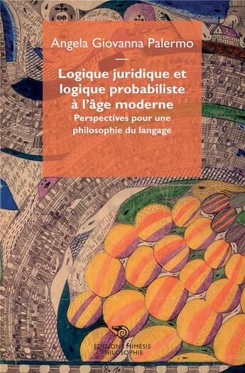 Couverture du livre « Logique juridique et logique probabiliste à l'âge moderne ; perspectives pour une philosophie du langage » de Angela Giovanna Palermo aux éditions Mimesis