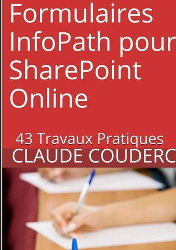 Couverture du livre « Formulaires infopath pour sharepoint online : 43 travaux pratiques » de Claude Couderc aux éditions Lulu