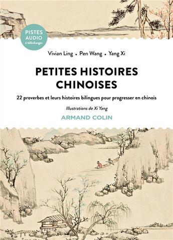 Couverture du livre « Petites histoires chinoises : 22 proverbes et leurs histoires bilingues pour progresser en chinois » de Yang Xi et Vivian Ling et Pen Wang aux éditions Armand Colin