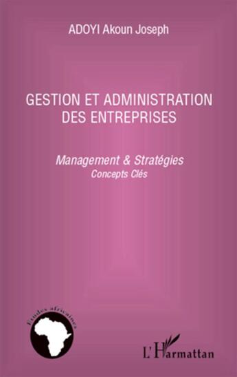 Couverture du livre « Gestion et administration des entreprises ; management et stratégies, concepts clés » de Akoun Joseph Adoyi aux éditions L'harmattan