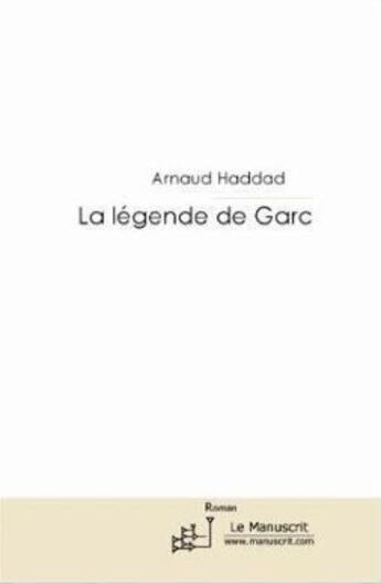 Couverture du livre « La légende de Garc » de Arnaud Haddad aux éditions Le Manuscrit